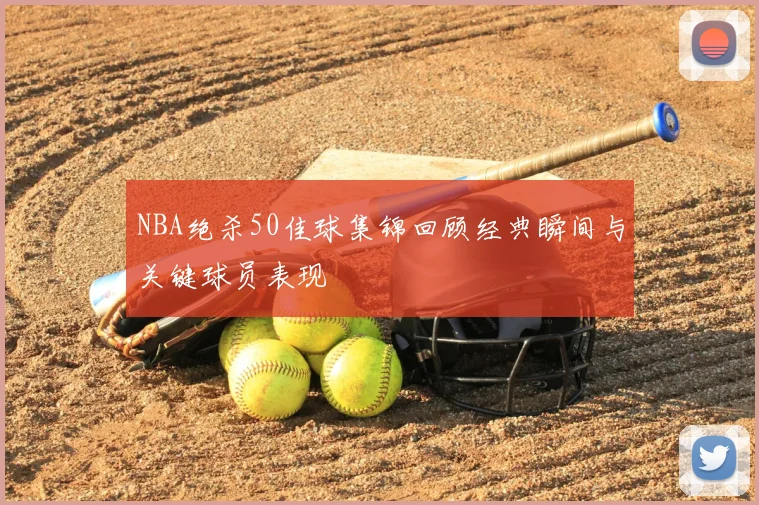 NBA绝杀50佳球集锦回顾经典瞬间与关键球员表现
