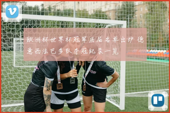 欧洲杯世界杯冠军历届名单出炉 德意西法巴多队夺冠纪录一览