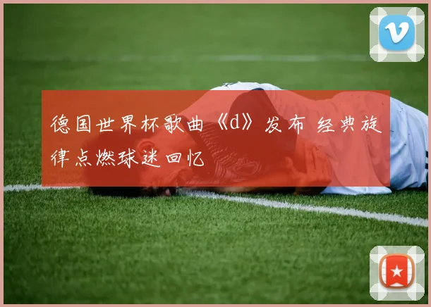 德国世界杯歌曲《d》发布 经典旋律点燃球迷回忆