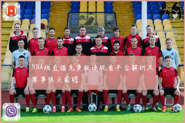 NBA线直播免费极速观看平台解析及赛事焦点前瞻