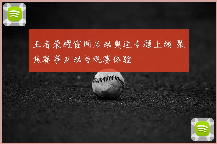 王者荣耀官网活动奥运专题上线 聚焦赛事互动与观赛体验
