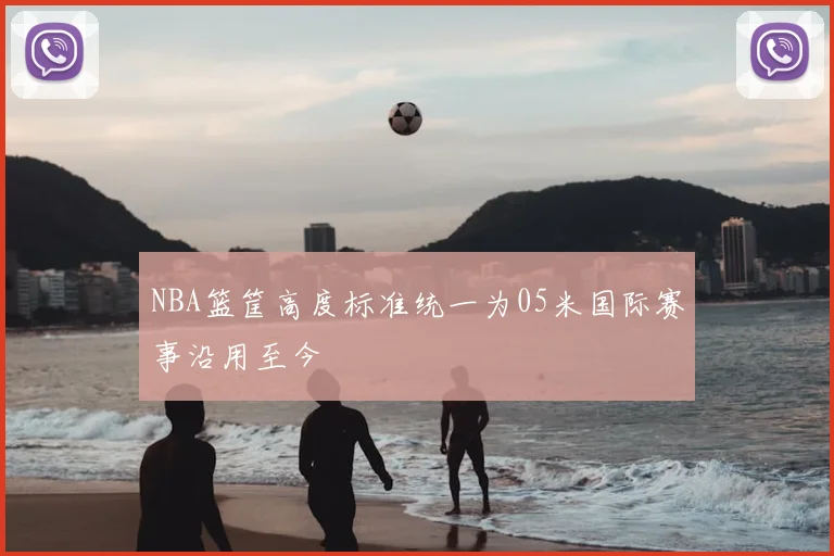 NBA篮筐高度标准统一为05米国际赛事沿用至今