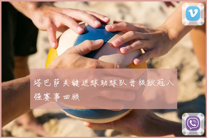塔巴萨关键进球助球队晋级欧冠八强赛事回顾