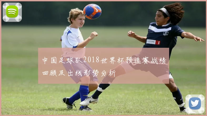 中国足球队2018世界杯预选赛战绩回顾及出线形势分析