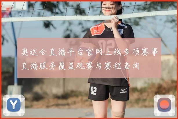 奥运会直播平台官网上线多项赛事直播服务覆盖观赛与赛程查询