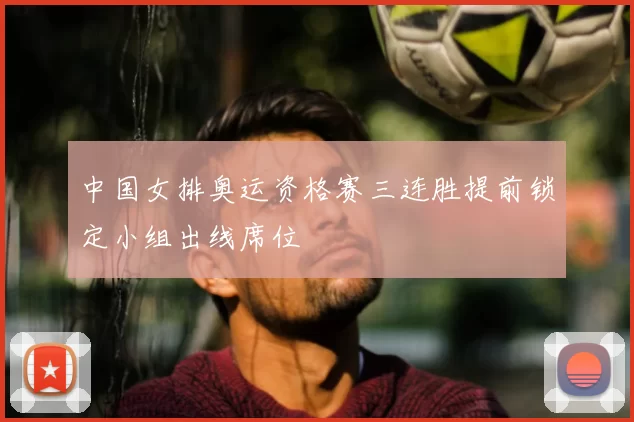 中国女排奥运资格赛三连胜提前锁定小组出线席位