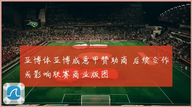 亚博体亚博成意甲赞助商 后续合作或影响联赛商业版图