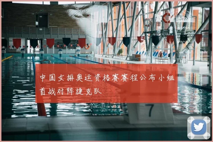 中国女排奥运资格赛赛程公布小组首战对阵捷克队