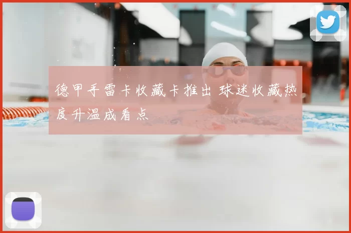 德甲手雷卡收藏卡推出 球迷收藏热度升温成看点