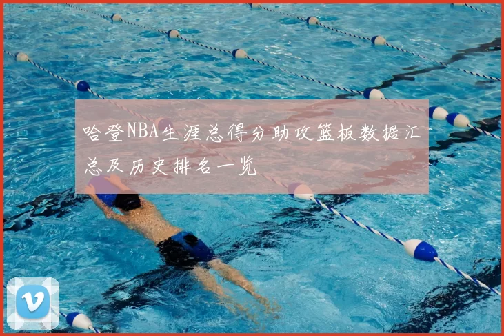 哈登NBA生涯总得分助攻篮板数据汇总及历史排名一览