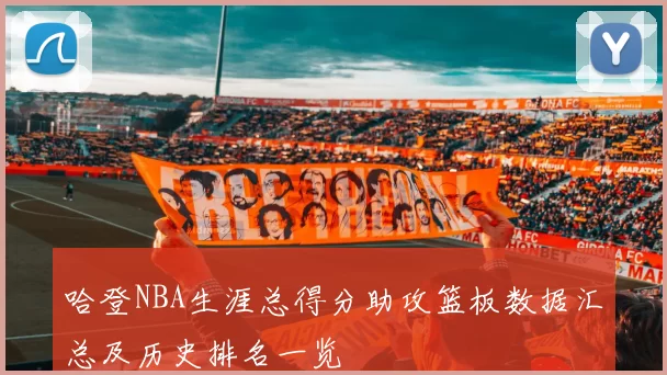 哈登NBA生涯总得分助攻篮板数据汇总及历史排名一览