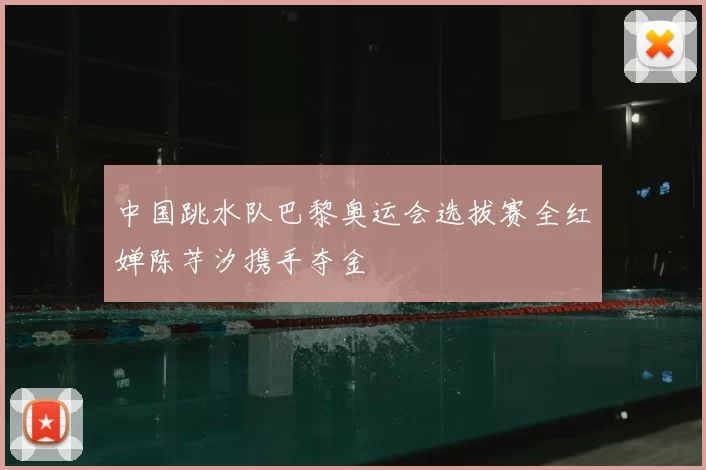 中国跳水队巴黎奥运会选拔赛全红婵陈芋汐携手夺金