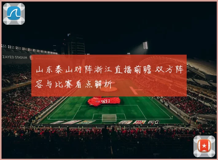 山东泰山对阵浙江直播前瞻 双方阵容与比赛看点解析