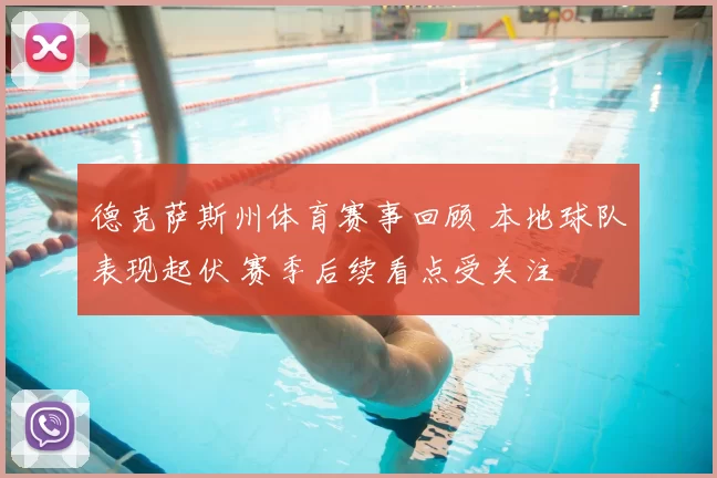 德克萨斯州体育赛事回顾 本地球队表现起伏 赛季后续看点受关注