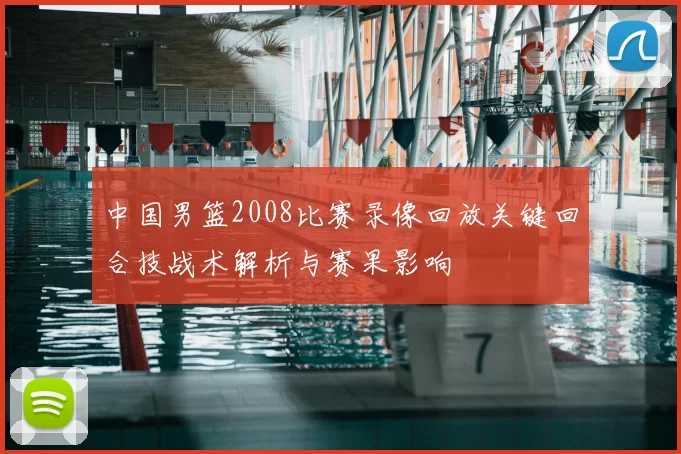 中国男篮2008比赛录像回放关键回合技战术解析与赛果影响
