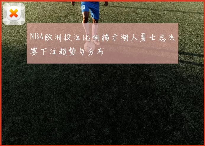 NBA欧洲投注比例揭示湖人勇士总决赛下注趋势与分布