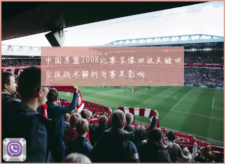 中国男篮2008比赛录像回放关键回合技战术解析与赛果影响