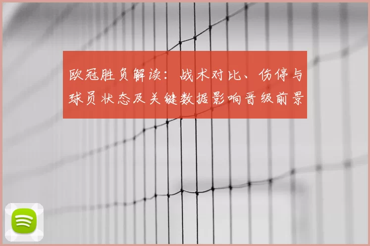 欧冠胜负解读：战术对比、伤停与球员状态及关键数据影响晋级前景