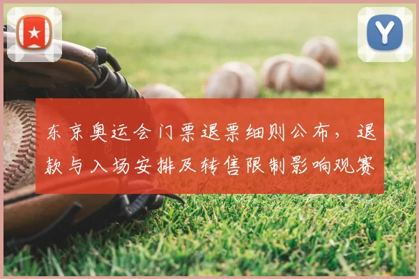 东京奥运会门票退票细则公布，退款与入场安排及转售限制影响观赛人数