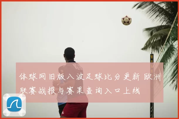 体球网旧版八波足球比分更新 欧洲联赛战报与赛果查询入口上线