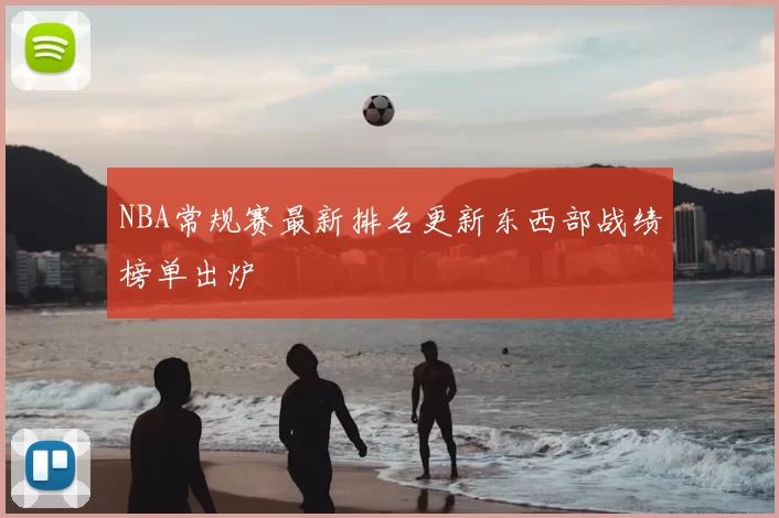 NBA常规赛最新排名更新东西部战绩榜单出炉