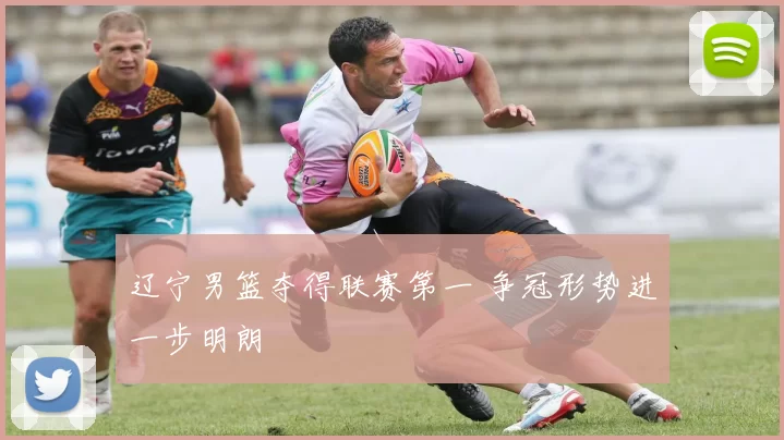辽宁男篮夺得联赛第一 争冠形势进一步明朗