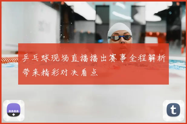 乒乓球现场直播播出赛事全程解析带来精彩对决看点