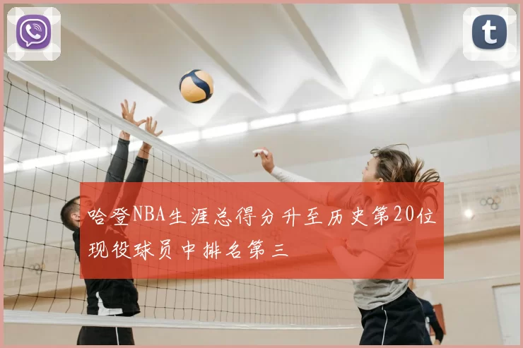 哈登NBA生涯总得分升至历史第20位现役球员中排名第三