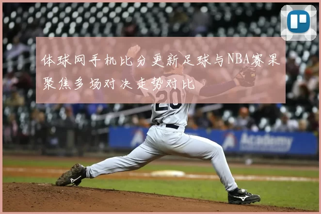 体球网手机比分更新足球与NBA赛果聚焦多场对决走势对比