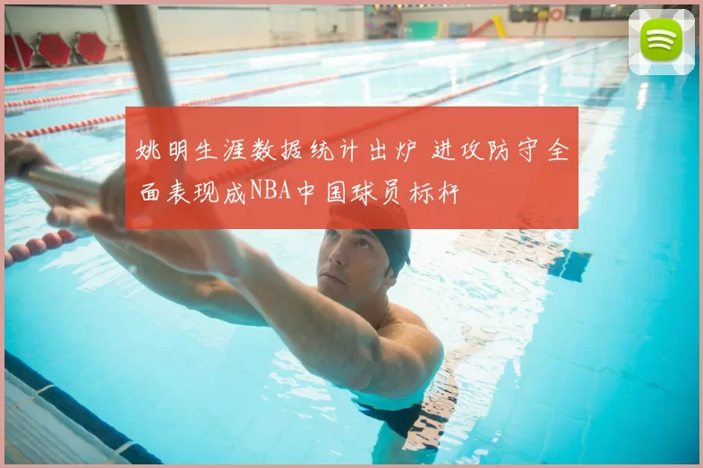 姚明生涯数据统计出炉 进攻防守全面表现成NBA中国球员标杆
